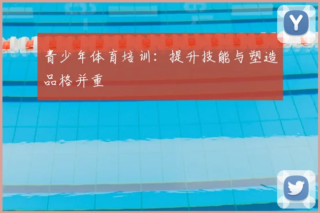 青少年体育培训:提升技能与塑造品格并重