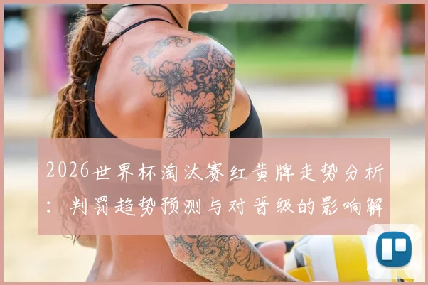 2026世界杯淘汰赛红黄牌走势分析:判罚趋势预测与对晋级的影响解读