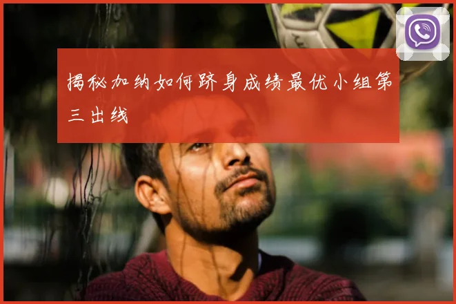 揭秘加纳如何跻身成绩最优小组第三出线