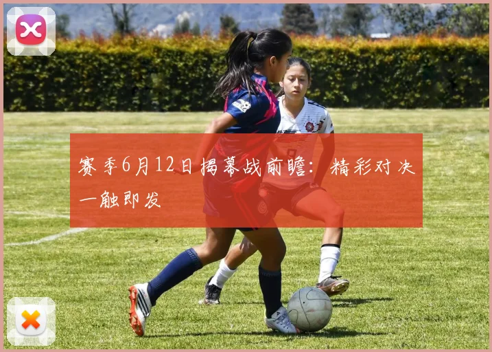 赛季6月12日揭幕战前瞻:精彩对决一触即发