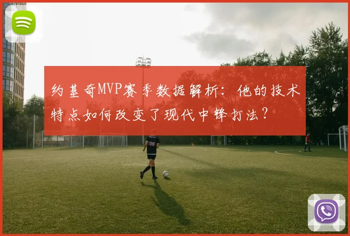 约基奇MVP赛季数据解析:他的技术特点如何改变了现代中锋打法?