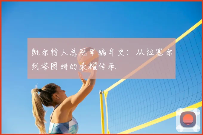 凯尔特人总冠军编年史:从拉塞尔到塔图姆的荣耀传承