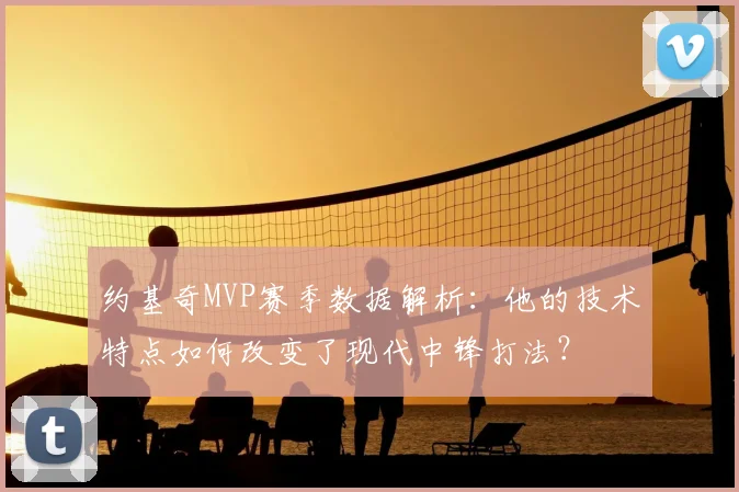 约基奇MVP赛季数据解析：他的技术特点如何改变了现代中锋打法？