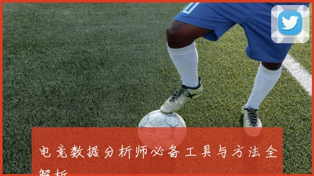 电竞数据分析师必备工具与方法全解析
