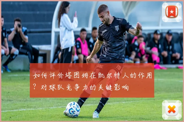 如何评价塔图姆在凯尔特人的作用?对球队竞争力的关键影响